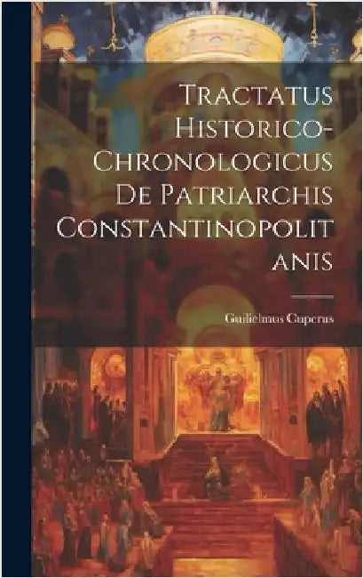 Tractatus Historico-chronologicus De Patriarchis Constantinopolitanis by Cuperus, Guilielmus