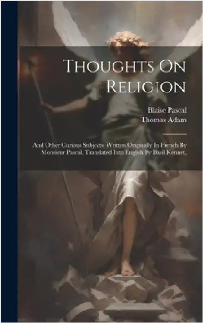 Thoughts On Religion: And Other Curious Subjects. Written Originally In French By Monsieur Pascal. Translated Into English By Basil Kennet, by Pascal, Blaise
