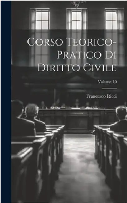 Corso Teorico-pratico Di Diritto Civile; Volume 10 by Ricci, Francesco