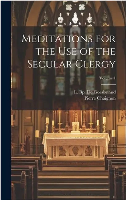 Meditations for the Use of the Secular Clergy; Volume 1 by Chaignon, Pierre 1791-1883