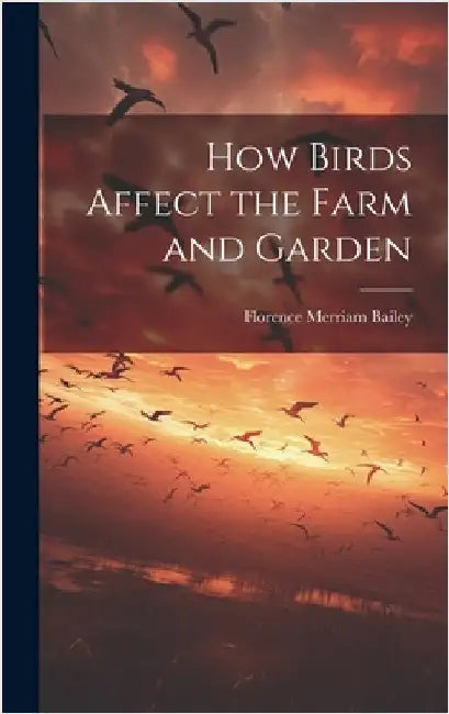 How Birds Affect the Farm and Garden by Bailey, Florence Merriam B. 1863