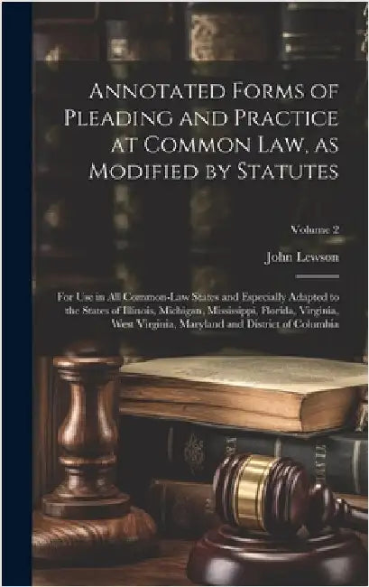 Annotated Forms of Pleading and Practice at Common Law, as Modified by Statutes; for Use in All Common-law States and Especially Adapted to the States by Lewson, John B. 1871