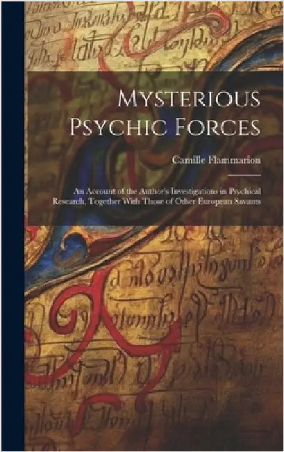 Mysterious Psychic Forces; an Account of the Author's Investigations in Psychical Research, Together With Those of Other European Savants by Flammarion, Camille 1842-1925