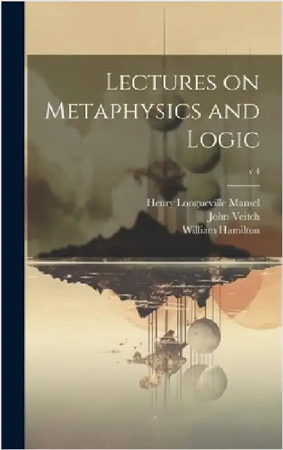 Lectures on Metaphysics and Logic; v.4 by Hamilton, William