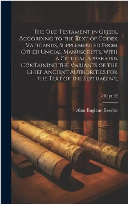 The Old Testament in Greek, according to the text of Codex Vaticanus, supplemented from other uncial manuscripts, with a critical apparatus containing by Brooke, Alan England