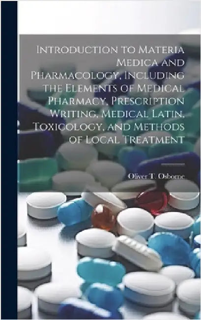 Introduction to Materia Medica and Pharmacology, Including the Elements of Medical Pharmacy, Prescription Writing, Medical Latin, Toxicology, and Meth by Osborne, Oliver T. (Oliver Thomas) 1.