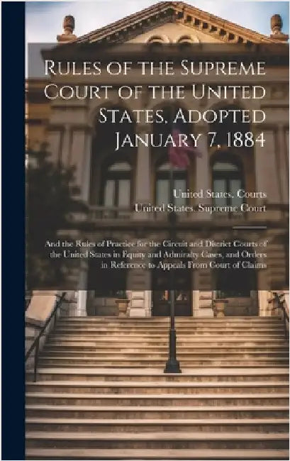 Rules of the Supreme Court of the United States, Adopted January 7, 1884; and the Rules of Practice for the Circuit and District Courts of the United by United States Supreme Court