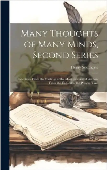 Many Thoughts of Many Minds, Second Series: Selections From the Writings of the Most Celebrated Authors From the Earliest to the Present Time by Southgate, Henry 1818-1888