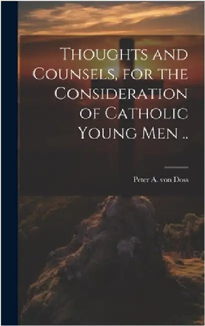 Thoughts and Counsels, for the Consideration of Catholic Young Men .. by Doss, Peter a. Von