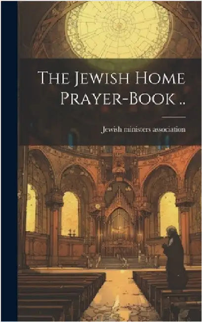 The Jewish Home Prayer-book .. by Jewish Ministers Association