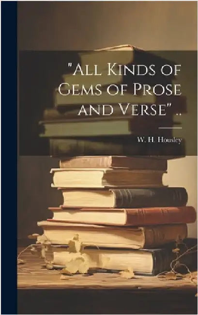 "All Kinds of Gems of Prose and Verse" .. by Housley, W. H.