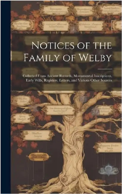 Notices of the Family of Welby: Collected From Ancient Records, Monumental Inscriptions, Early Wills, Registers, Letters, and Various Other Sources by Anonymous