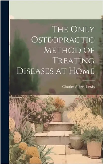 The Only Osteopractic Method of Treating Diseases at Home by Lewis, Charles Albert 1858-