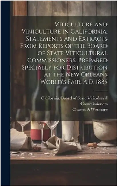 Viticulture and Viniculture in California. Statements and Extracts From Reports of the Board of State Viticultural Commissioners, Prepared Specially f by California Board of State Viticultural
