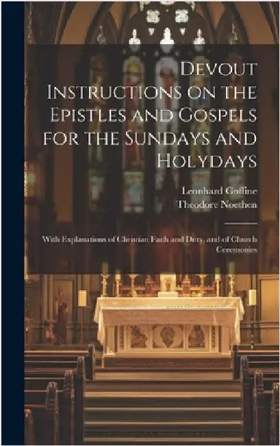 Devout Instructions on the Epistles and Gospels for the Sundays and Holydays: With Explanations of Christian Faith and Duty, and of Church Ceremonies by Goffine, Leonhard 1648-1719