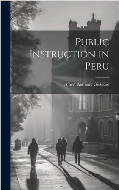 Public Instruction in Peru by Giesecke, Albert Anthony B. 1880