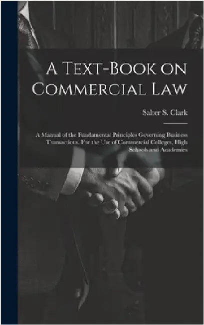 A Text-book on Commercial Law; a Manual of the Fundamental Principles Governing Business Transactions. For the Use of Commercial Colleges, High School by Clark, Salter S. (Salter Storrs) 185