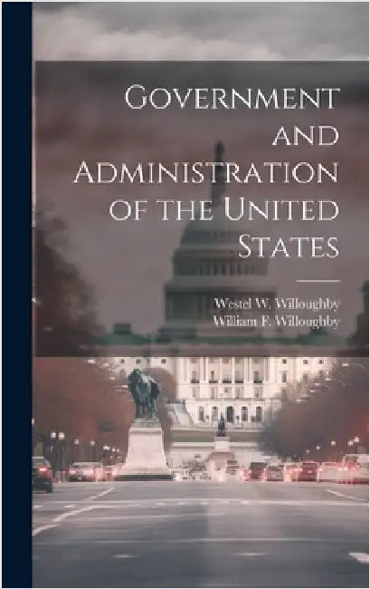 Government and Administration of the United States by Willoughby, Westel W.