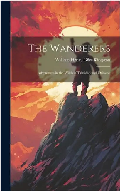 The Wanderers: Adventures in the Wilds of Trinidad and Orinoco by Kingston, William Henry Giles