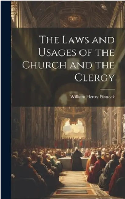 The Laws and Usages of the Church and the Clergy by Pinnock, William Henry