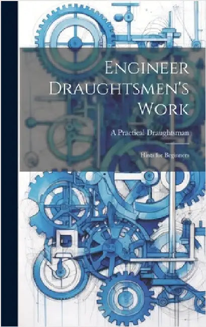 Engineer Draughtsmen's Work: Hints for Beginners by Draughtsman, A. Practical