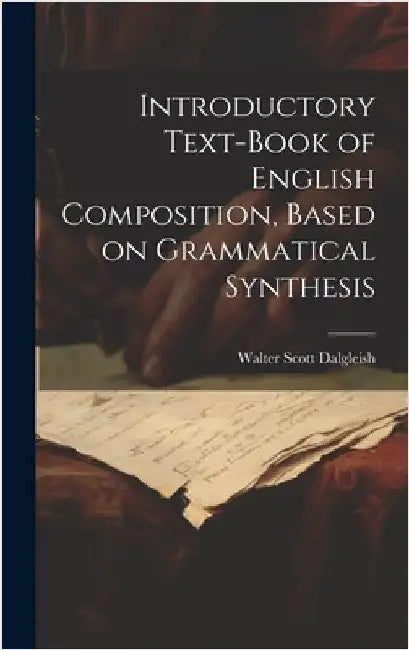 Introductory Text-book of English Composition, Based on Grammatical Synthesis by Dalgleish, Walter Scott