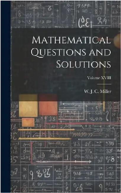 Mathematical Questions and Solutions; Volume XVIII by J. C. Miller, W.