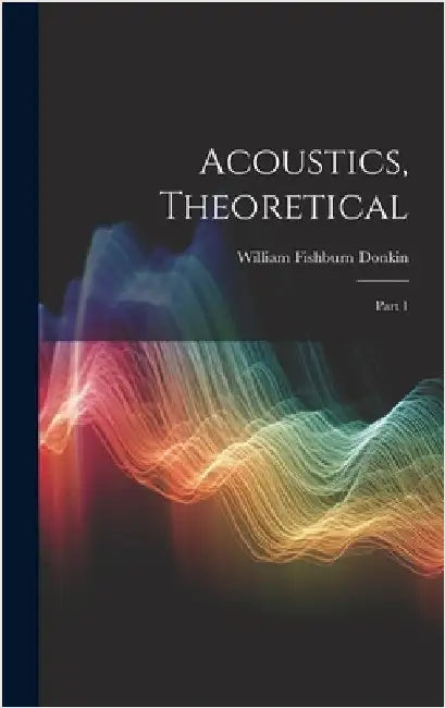Acoustics, Theoretical: Part 1 by Donkin, William Fishburn