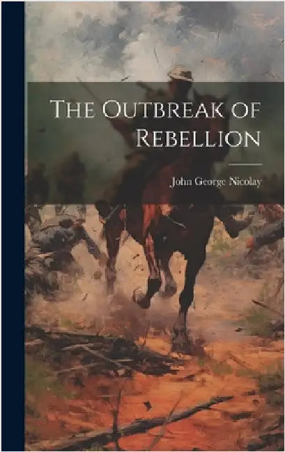 The Outbreak of Rebellion by Nicolay, John George