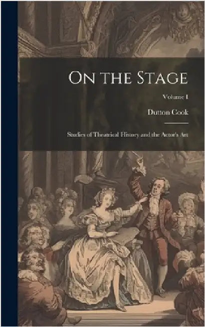 On the Stage: Studies of Theatrical History and the Actor's Art; Volume I by Cook, Dutton