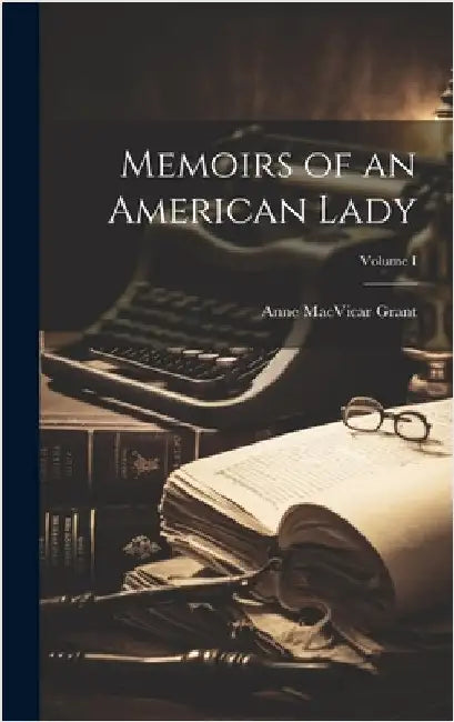 Memoirs of an American Lady; Volume I by Grant, Anne MacVicar