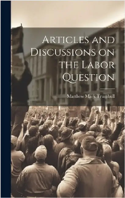 Articles and Discussions on the Labor Question by Trumbull, Matthew Mark
