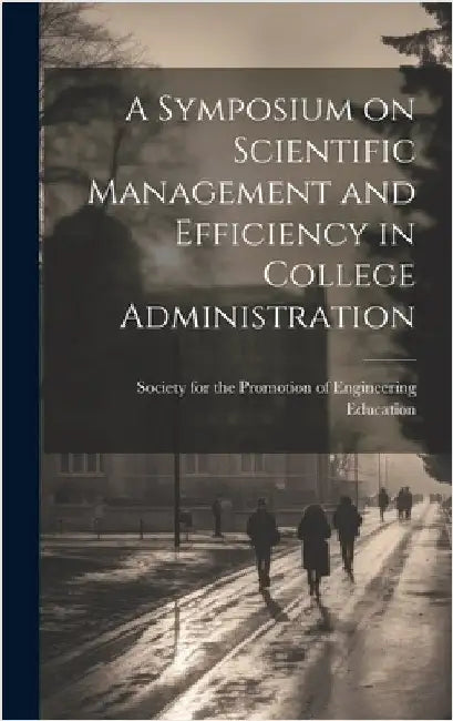 A Symposium on Scientific Management and Efficiency in College Administration by For the Promotion of Engineering Educ