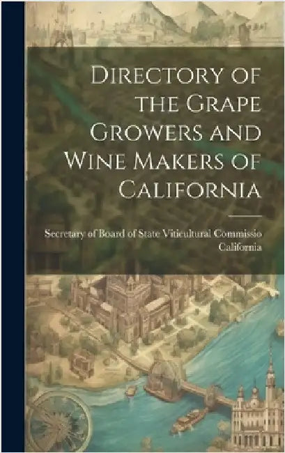 Directory of the Grape Growers and Wine Makers of California by Secretary of Board of State Viticultu