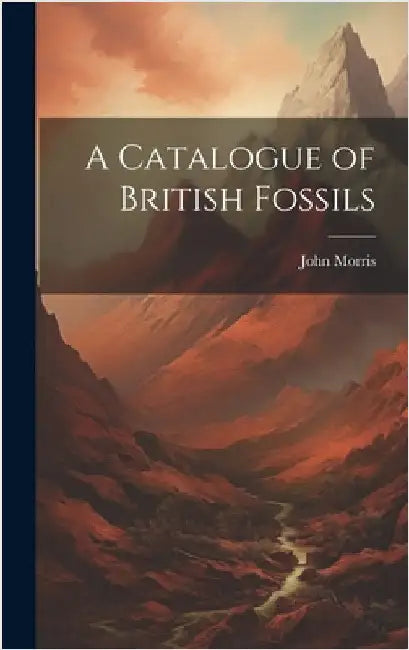 A Catalogue of British Fossils by Morris, John