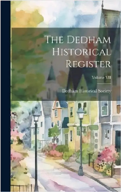 The Dedham Historical Register; Volume VII by Historical Society (Mass )., Dedham