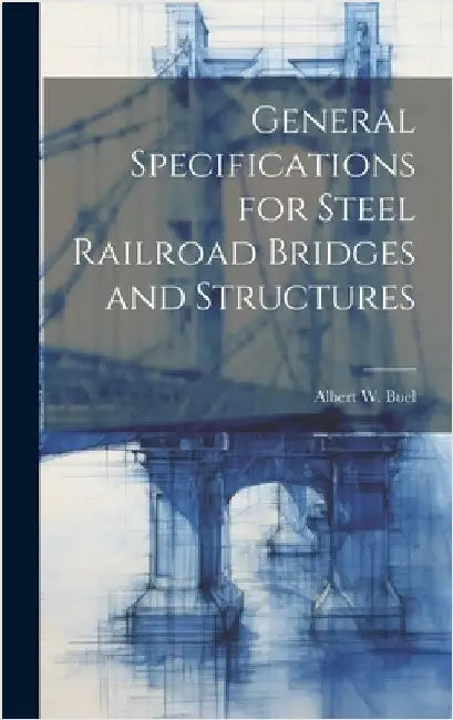 General Specifications for Steel Railroad Bridges and Structures by Buel, Albert W.
