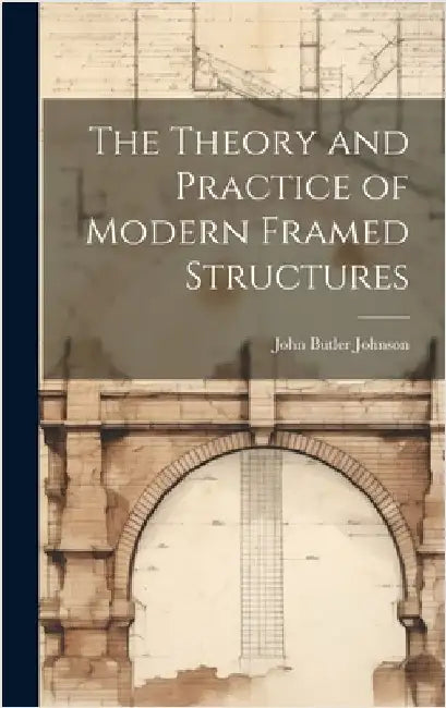 The Theory and Practice of Modern Framed Structures by Johnson, John Butler