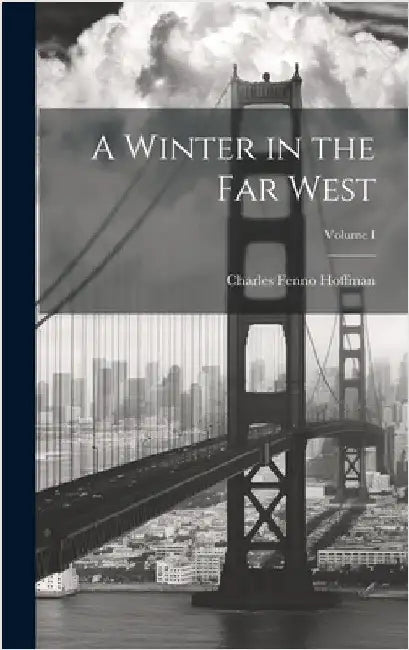 A Winter in the Far West; Volume I by Hoffman, Charles Fenno