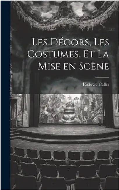 Les Décors, les Costumes, et La Mise en Scène by Celler, Ludovic