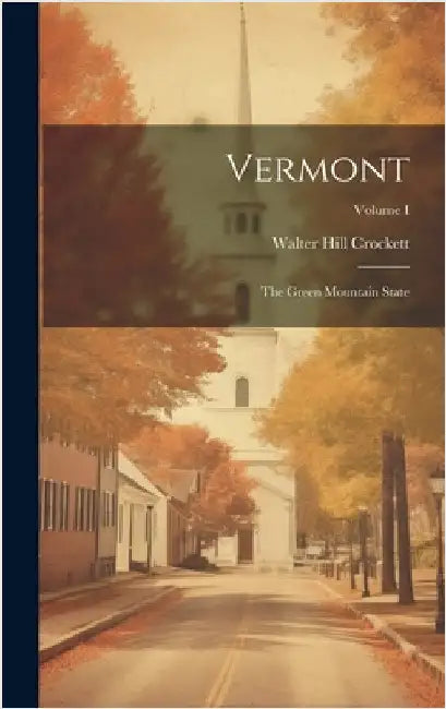 Vermont: The Green Mountain State; Volume I by Crockett, Walter Hill