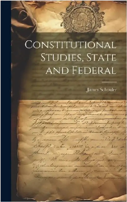 Constitutional Studies, State and Federal by Schouler, James
