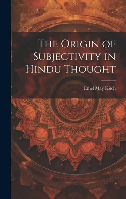 The Origin of Subjectivity in Hindu Thought by Ethel May Kitch