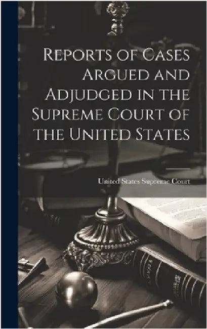 Reports of Cases Argued and Adjudged in the Supreme Court of the United States by Court, United States Supreme
