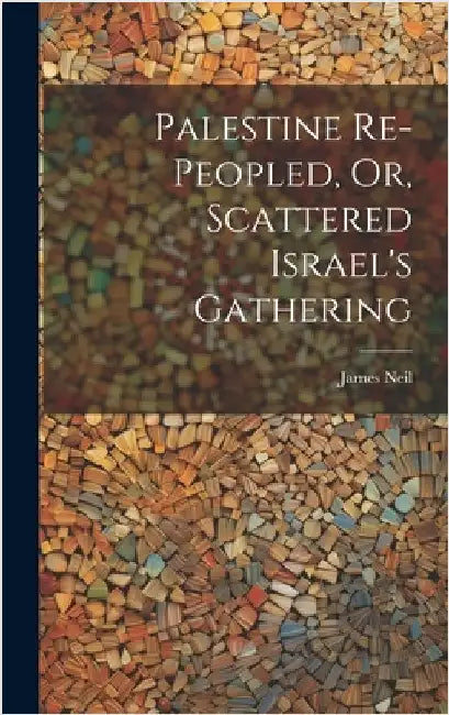 Palestine Re-peopled, Or, Scattered Israel's Gathering by Neil, James