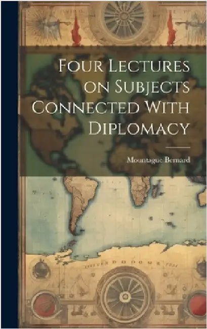 Four Lectures on Subjects Connected With Diplomacy by Bernard, Mountague
