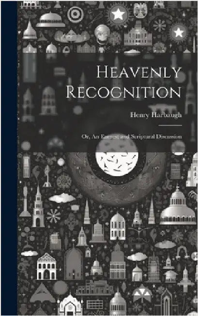 Heavenly Recognition: Or, An Earnest and Scriptural Discussion by Harbaugh, Henry