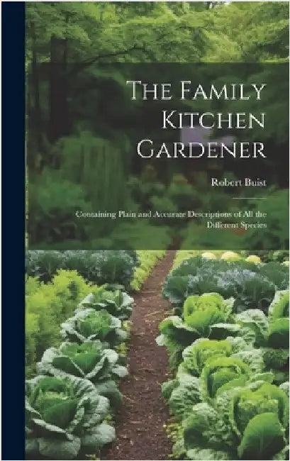 The Family Kitchen Gardener: Containing Plain and Accurate Descriptions of All the Different Species by Buist, Robert