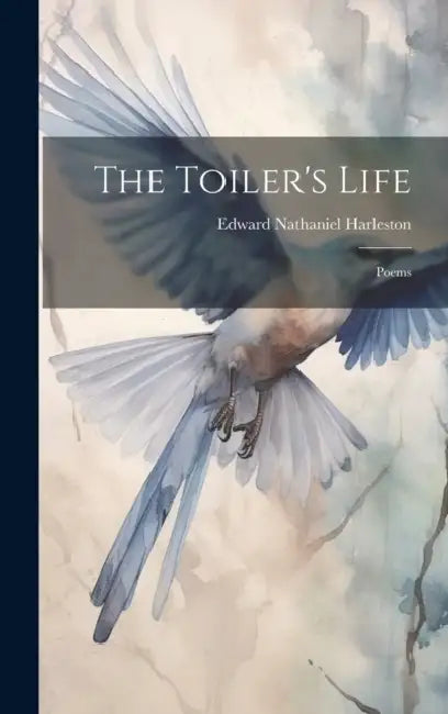 The Toiler's Life: Poems by Edward Nathaniel Harleston