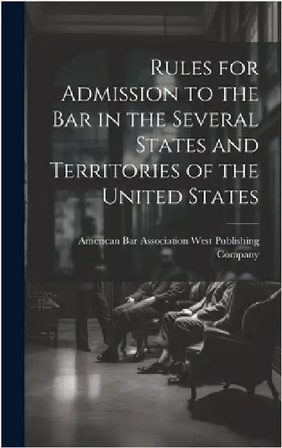 Rules for Admission to the Bar in the Several States and Territories of the United States by Publishing Company, American Bar Asso